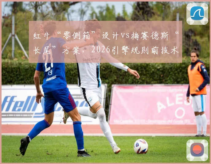红牛“零侧箱”设计vs梅赛德斯“长尾”方案,2026引擎规则前技术路线博弈__br_