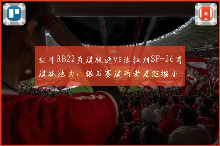 红牛RB22直道极速vs法拉利SF-26弯道抓地力，银石赛道两者差距缩小至0.12秒