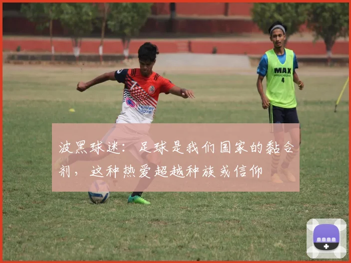 波黑球迷：足球是我们国家的黏合剂，这种热爱超越种族或信仰