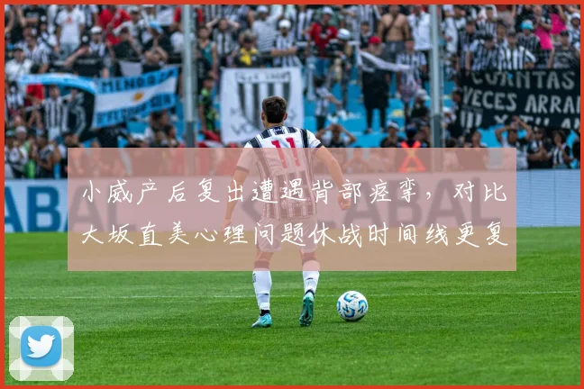 小威产后复出遭遇背部痉挛，对比大坂直美心理问题休战时间线更复杂