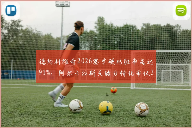 德约科维奇2026赛季硬地胜率高达91%,阿尔卡拉斯关键分转化率仅36%形成鲜明对比