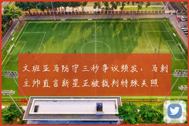 文班亚马防守三秒争议频发，马刺主帅直言新星正被裁判特殊关照